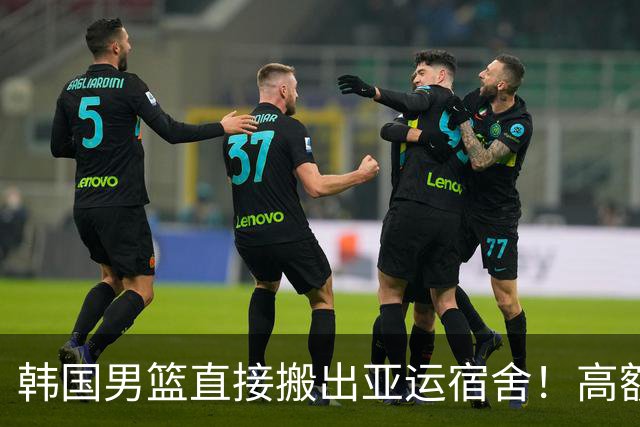 韩国男篮直接搬出亚运宿舍！高额住宿费曝光，中国男篮会搬吗？